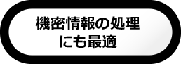 機密情報の処理にも最適