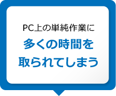 PC上の単純作業に多くの時間を取られてしまう